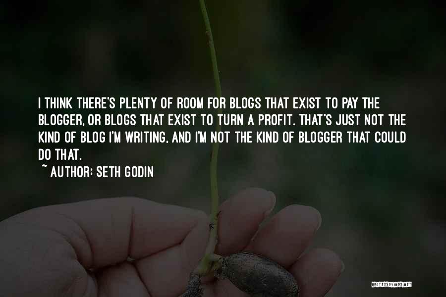 Seth Godin Quotes: I Think There's Plenty Of Room For Blogs That Exist To Pay The Blogger, Or Blogs That Exist To Turn