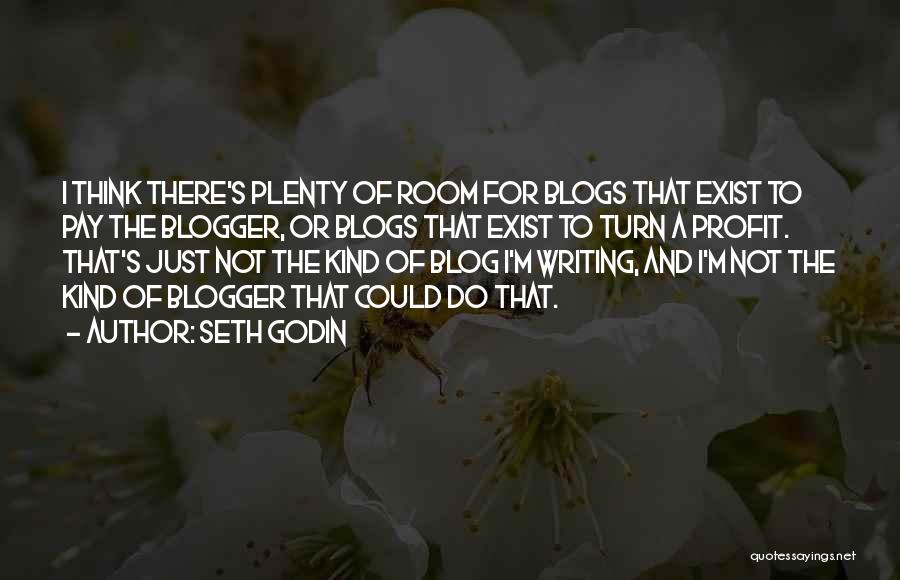 Seth Godin Quotes: I Think There's Plenty Of Room For Blogs That Exist To Pay The Blogger, Or Blogs That Exist To Turn