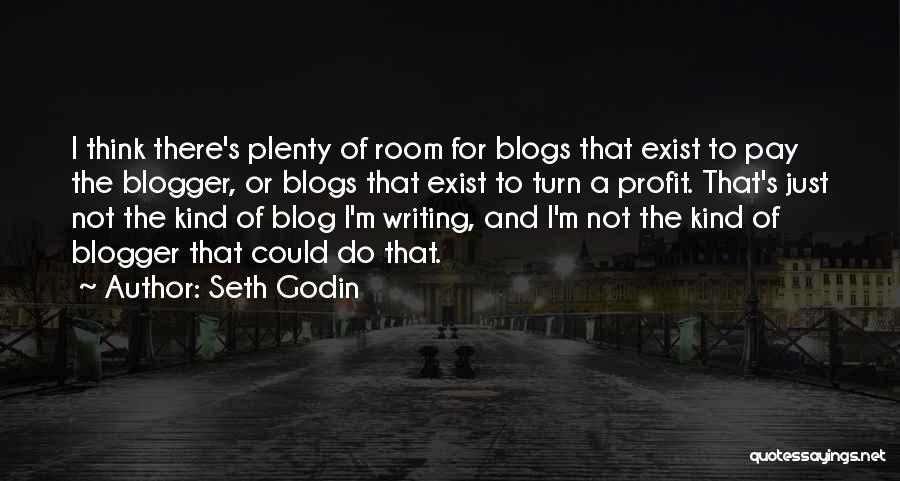 Seth Godin Quotes: I Think There's Plenty Of Room For Blogs That Exist To Pay The Blogger, Or Blogs That Exist To Turn