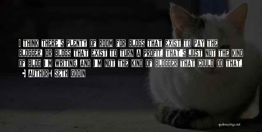 Seth Godin Quotes: I Think There's Plenty Of Room For Blogs That Exist To Pay The Blogger, Or Blogs That Exist To Turn
