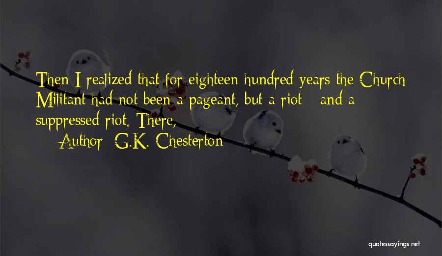 G.K. Chesterton Quotes: Then I Realized That For Eighteen Hundred Years The Church Militant Had Not Been A Pageant, But A Riot -