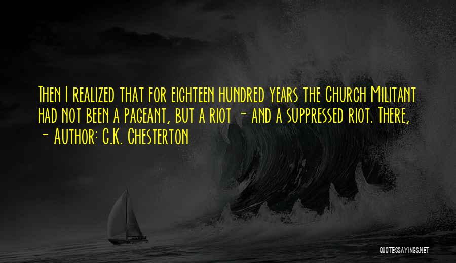 G.K. Chesterton Quotes: Then I Realized That For Eighteen Hundred Years The Church Militant Had Not Been A Pageant, But A Riot -