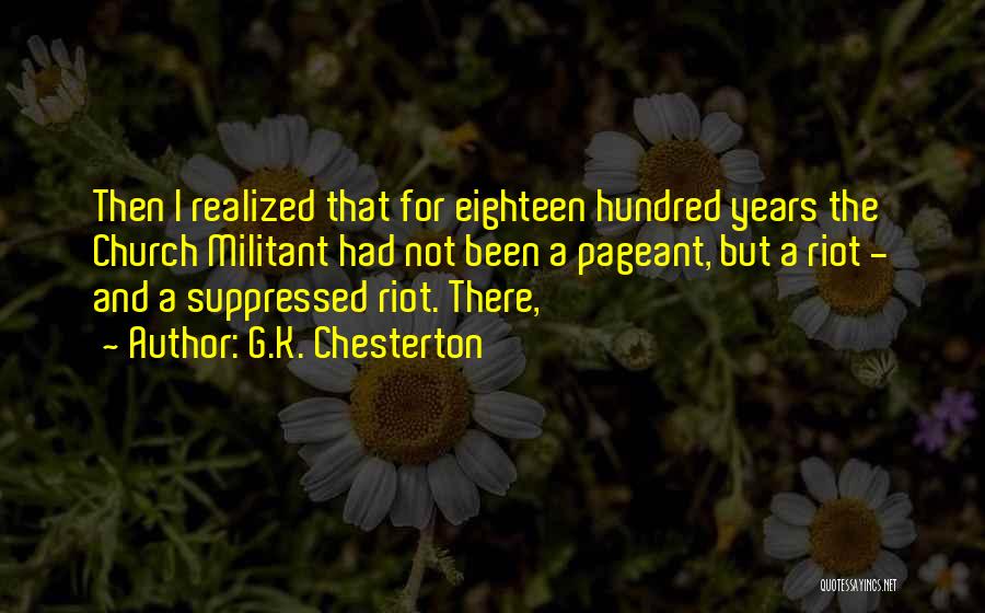 G.K. Chesterton Quotes: Then I Realized That For Eighteen Hundred Years The Church Militant Had Not Been A Pageant, But A Riot -