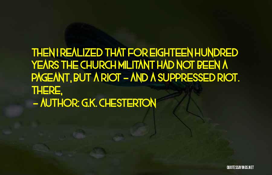 G.K. Chesterton Quotes: Then I Realized That For Eighteen Hundred Years The Church Militant Had Not Been A Pageant, But A Riot -