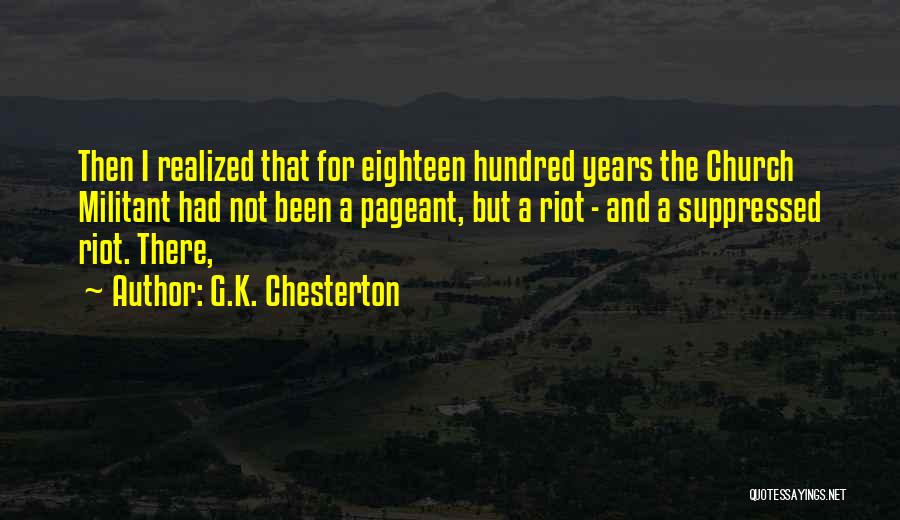 G.K. Chesterton Quotes: Then I Realized That For Eighteen Hundred Years The Church Militant Had Not Been A Pageant, But A Riot -