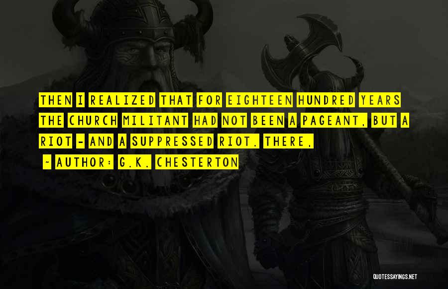 G.K. Chesterton Quotes: Then I Realized That For Eighteen Hundred Years The Church Militant Had Not Been A Pageant, But A Riot -