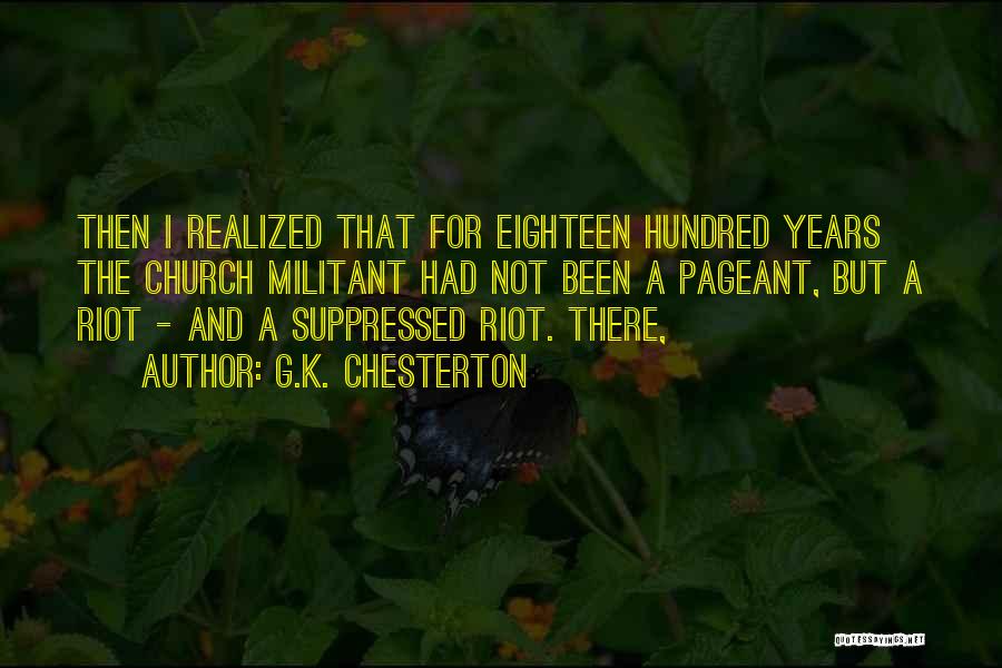 G.K. Chesterton Quotes: Then I Realized That For Eighteen Hundred Years The Church Militant Had Not Been A Pageant, But A Riot -