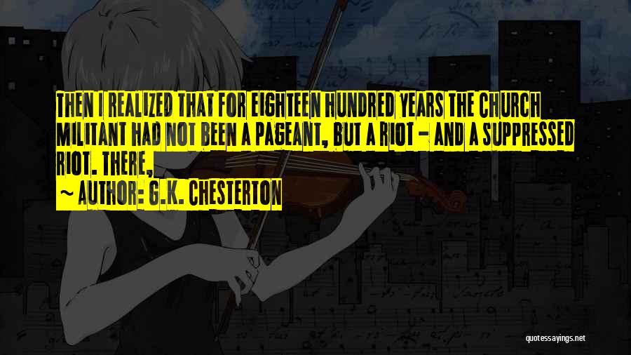G.K. Chesterton Quotes: Then I Realized That For Eighteen Hundred Years The Church Militant Had Not Been A Pageant, But A Riot -