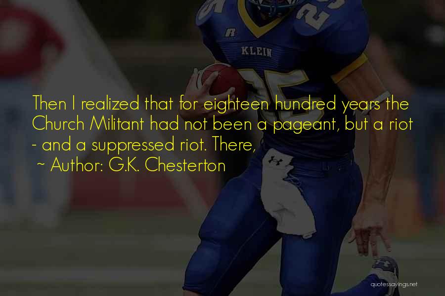 G.K. Chesterton Quotes: Then I Realized That For Eighteen Hundred Years The Church Militant Had Not Been A Pageant, But A Riot -