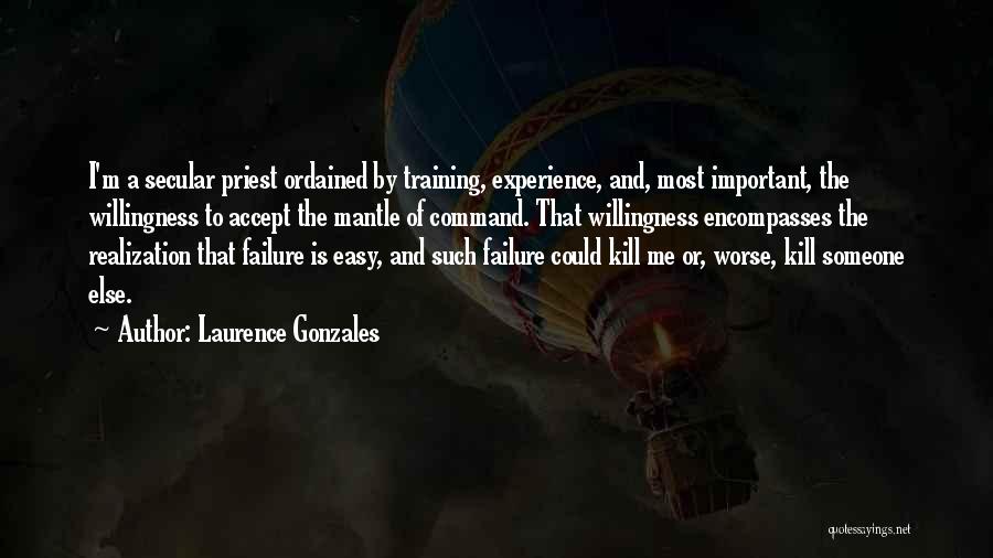 Laurence Gonzales Quotes: I'm A Secular Priest Ordained By Training, Experience, And, Most Important, The Willingness To Accept The Mantle Of Command. That