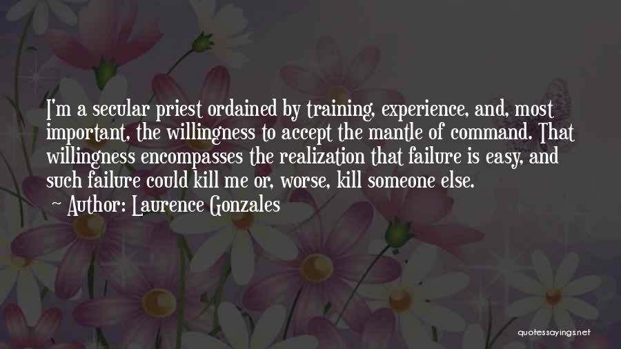 Laurence Gonzales Quotes: I'm A Secular Priest Ordained By Training, Experience, And, Most Important, The Willingness To Accept The Mantle Of Command. That