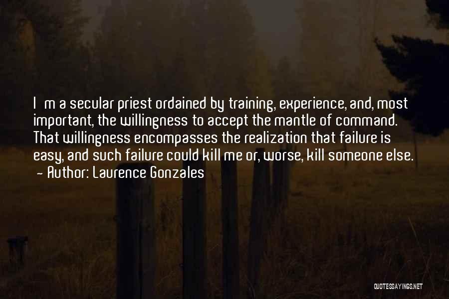 Laurence Gonzales Quotes: I'm A Secular Priest Ordained By Training, Experience, And, Most Important, The Willingness To Accept The Mantle Of Command. That