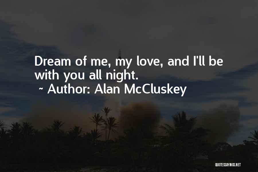 Alan McCluskey Quotes: Dream Of Me, My Love, And I'll Be With You All Night.