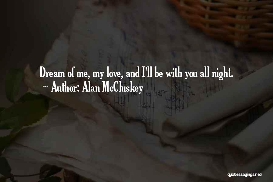 Alan McCluskey Quotes: Dream Of Me, My Love, And I'll Be With You All Night.
