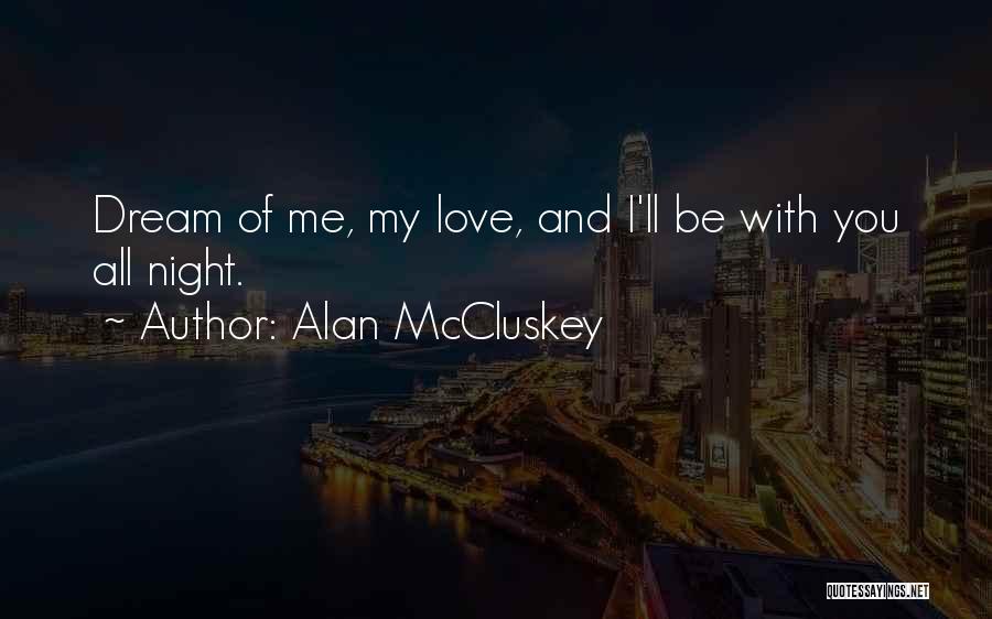 Alan McCluskey Quotes: Dream Of Me, My Love, And I'll Be With You All Night.