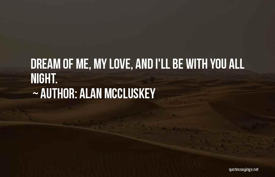 Alan McCluskey Quotes: Dream Of Me, My Love, And I'll Be With You All Night.