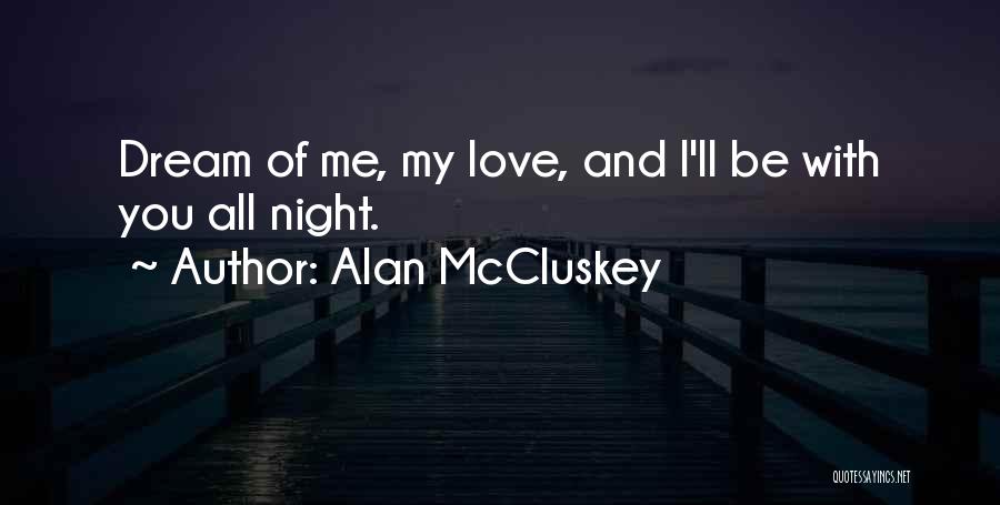 Alan McCluskey Quotes: Dream Of Me, My Love, And I'll Be With You All Night.