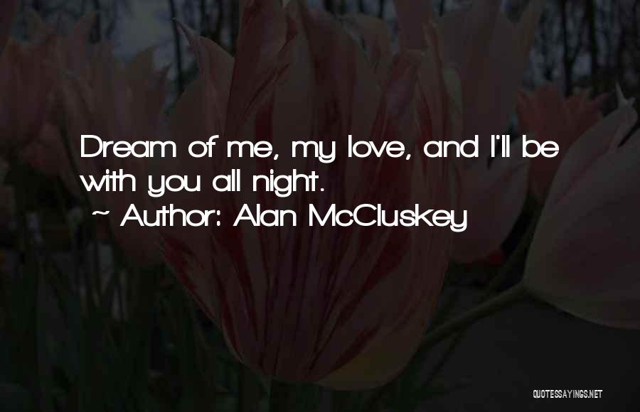 Alan McCluskey Quotes: Dream Of Me, My Love, And I'll Be With You All Night.