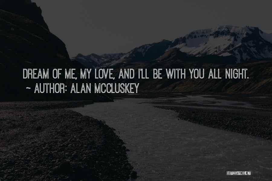 Alan McCluskey Quotes: Dream Of Me, My Love, And I'll Be With You All Night.