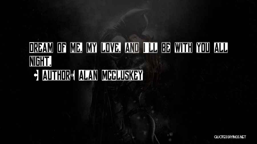 Alan McCluskey Quotes: Dream Of Me, My Love, And I'll Be With You All Night.