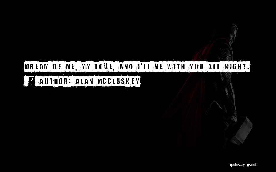 Alan McCluskey Quotes: Dream Of Me, My Love, And I'll Be With You All Night.