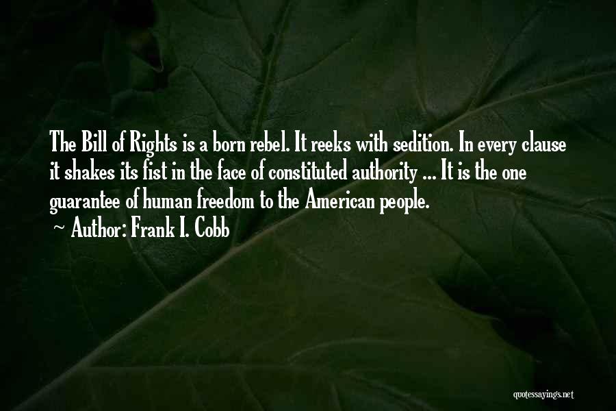 Frank I. Cobb Quotes: The Bill Of Rights Is A Born Rebel. It Reeks With Sedition. In Every Clause It Shakes Its Fist In