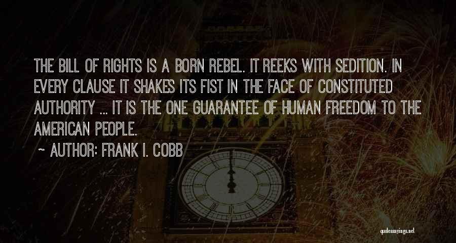 Frank I. Cobb Quotes: The Bill Of Rights Is A Born Rebel. It Reeks With Sedition. In Every Clause It Shakes Its Fist In
