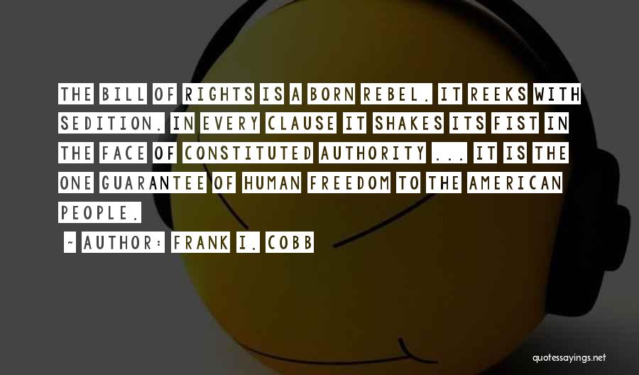 Frank I. Cobb Quotes: The Bill Of Rights Is A Born Rebel. It Reeks With Sedition. In Every Clause It Shakes Its Fist In