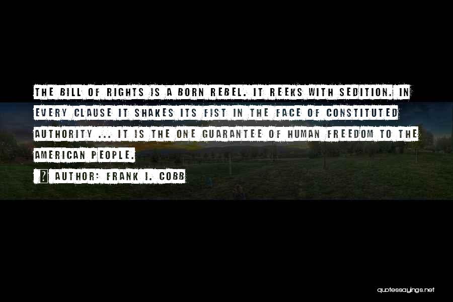 Frank I. Cobb Quotes: The Bill Of Rights Is A Born Rebel. It Reeks With Sedition. In Every Clause It Shakes Its Fist In