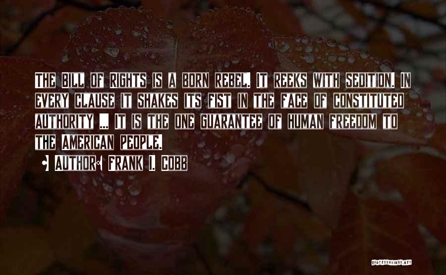 Frank I. Cobb Quotes: The Bill Of Rights Is A Born Rebel. It Reeks With Sedition. In Every Clause It Shakes Its Fist In
