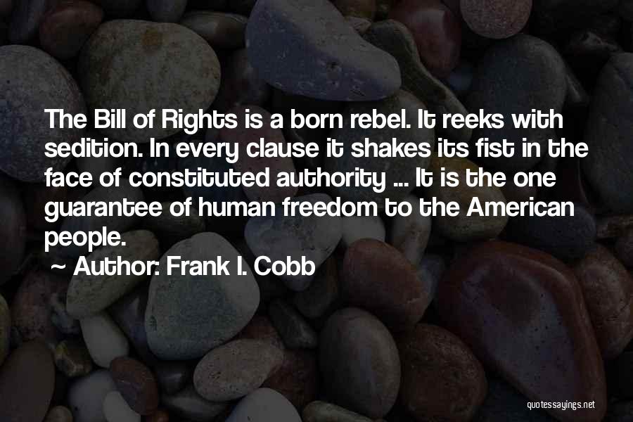 Frank I. Cobb Quotes: The Bill Of Rights Is A Born Rebel. It Reeks With Sedition. In Every Clause It Shakes Its Fist In