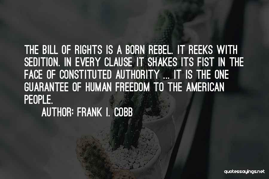 Frank I. Cobb Quotes: The Bill Of Rights Is A Born Rebel. It Reeks With Sedition. In Every Clause It Shakes Its Fist In