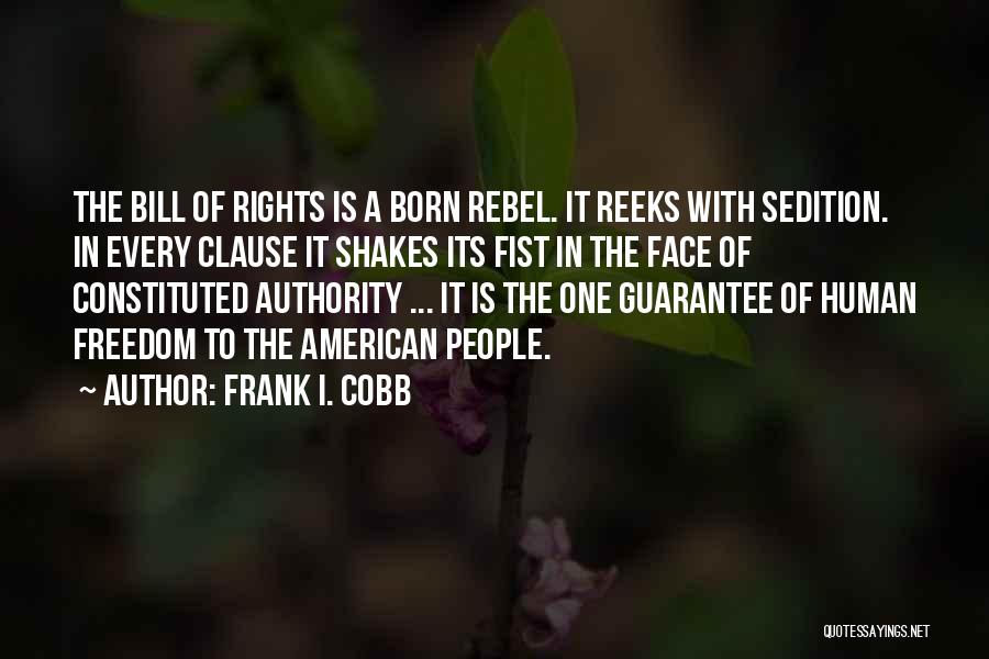 Frank I. Cobb Quotes: The Bill Of Rights Is A Born Rebel. It Reeks With Sedition. In Every Clause It Shakes Its Fist In