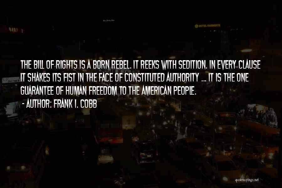 Frank I. Cobb Quotes: The Bill Of Rights Is A Born Rebel. It Reeks With Sedition. In Every Clause It Shakes Its Fist In