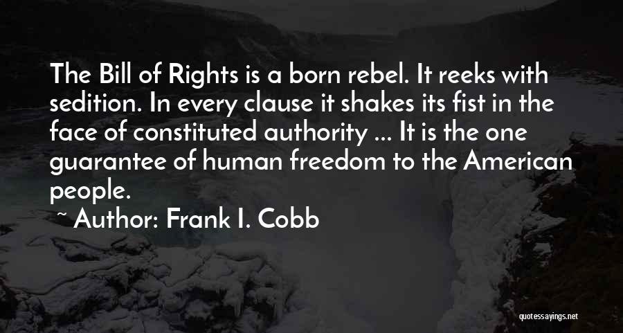 Frank I. Cobb Quotes: The Bill Of Rights Is A Born Rebel. It Reeks With Sedition. In Every Clause It Shakes Its Fist In