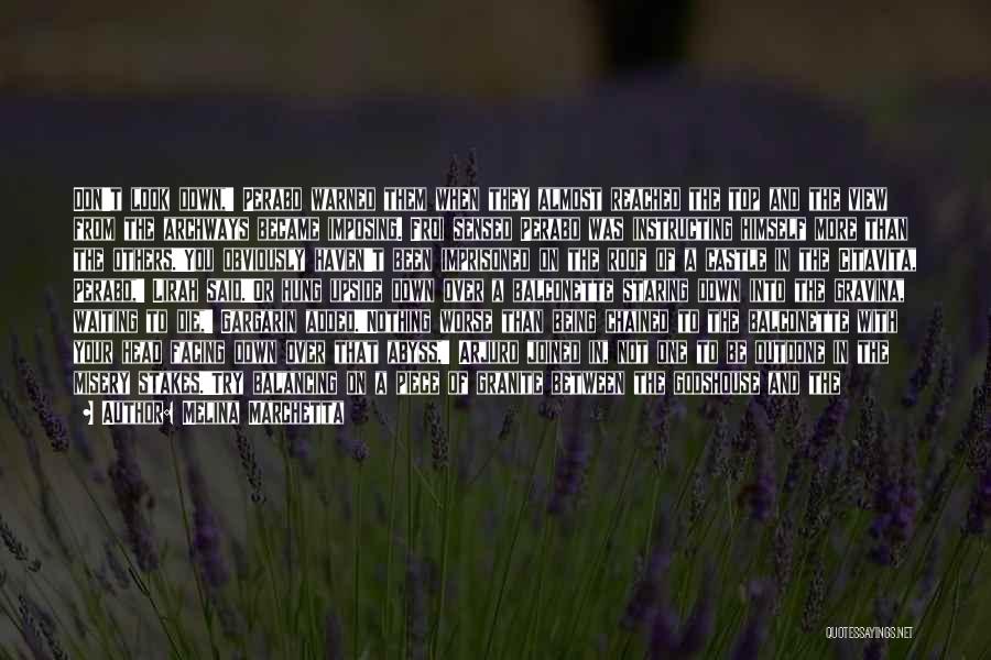 Melina Marchetta Quotes: Don't Look Down,' Perabo Warned Them When They Almost Reached The Top And The View From The Archways Became Imposing.