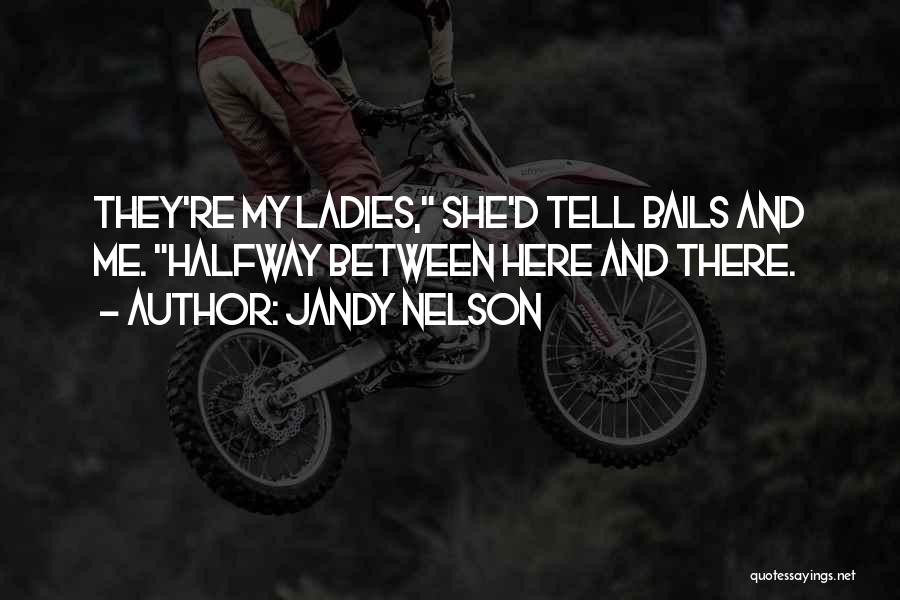 Jandy Nelson Quotes: They're My Ladies, She'd Tell Bails And Me. Halfway Between Here And There.