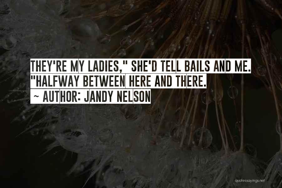 Jandy Nelson Quotes: They're My Ladies, She'd Tell Bails And Me. Halfway Between Here And There.