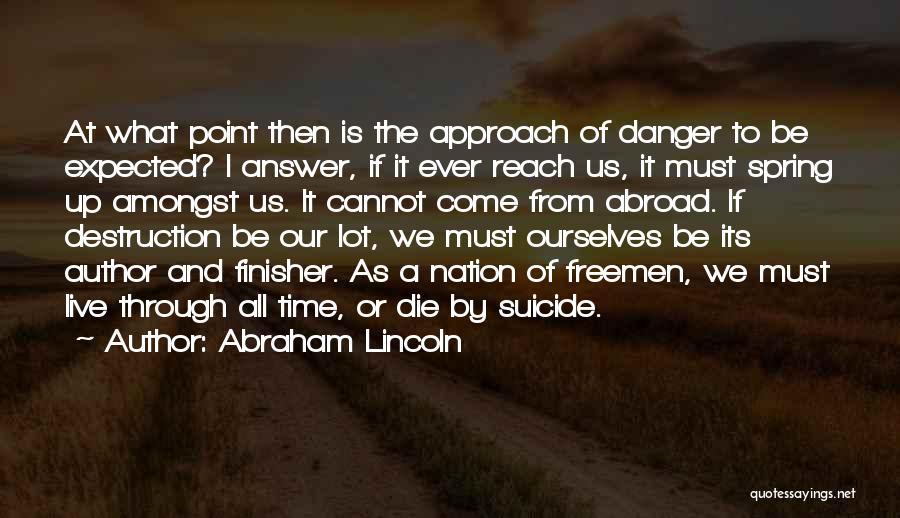Abraham Lincoln Quotes: At What Point Then Is The Approach Of Danger To Be Expected? I Answer, If It Ever Reach Us, It