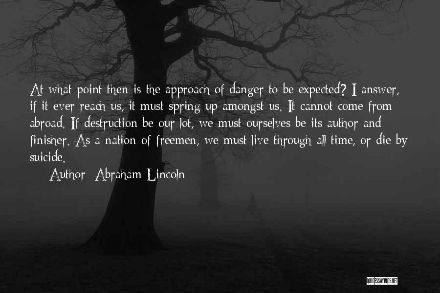 Abraham Lincoln Quotes: At What Point Then Is The Approach Of Danger To Be Expected? I Answer, If It Ever Reach Us, It