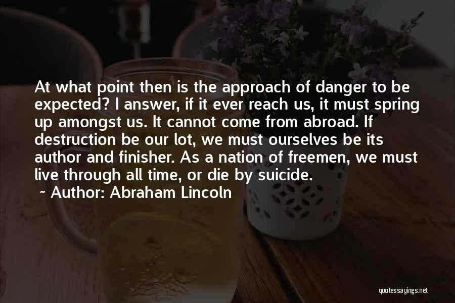 Abraham Lincoln Quotes: At What Point Then Is The Approach Of Danger To Be Expected? I Answer, If It Ever Reach Us, It