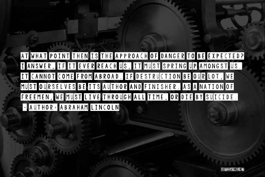 Abraham Lincoln Quotes: At What Point Then Is The Approach Of Danger To Be Expected? I Answer, If It Ever Reach Us, It