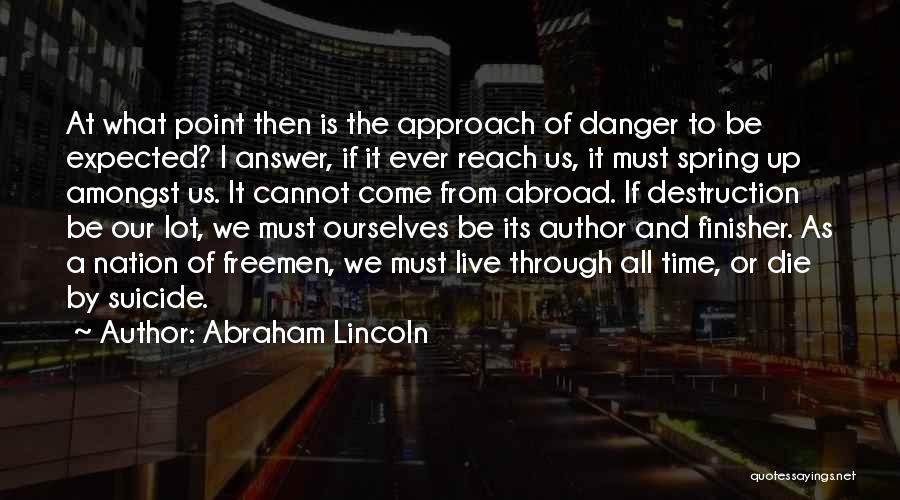 Abraham Lincoln Quotes: At What Point Then Is The Approach Of Danger To Be Expected? I Answer, If It Ever Reach Us, It