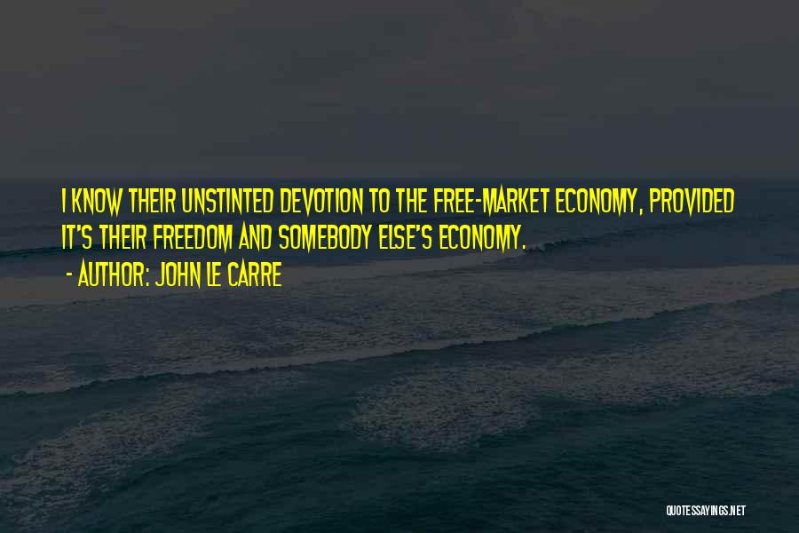 John Le Carre Quotes: I Know Their Unstinted Devotion To The Free-market Economy, Provided It's Their Freedom And Somebody Else's Economy.