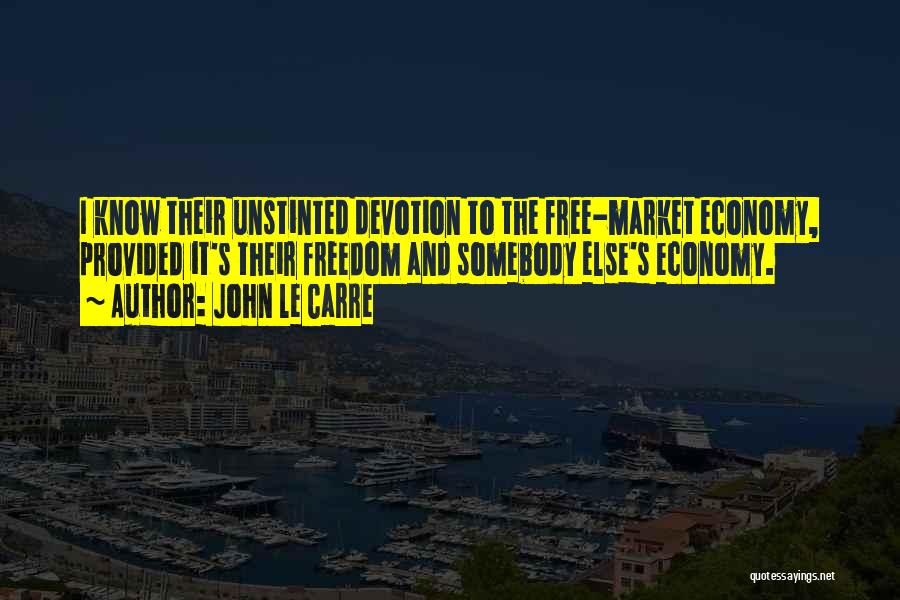 John Le Carre Quotes: I Know Their Unstinted Devotion To The Free-market Economy, Provided It's Their Freedom And Somebody Else's Economy.