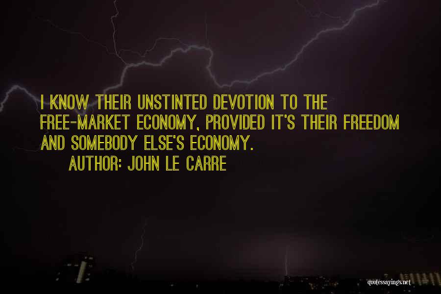 John Le Carre Quotes: I Know Their Unstinted Devotion To The Free-market Economy, Provided It's Their Freedom And Somebody Else's Economy.