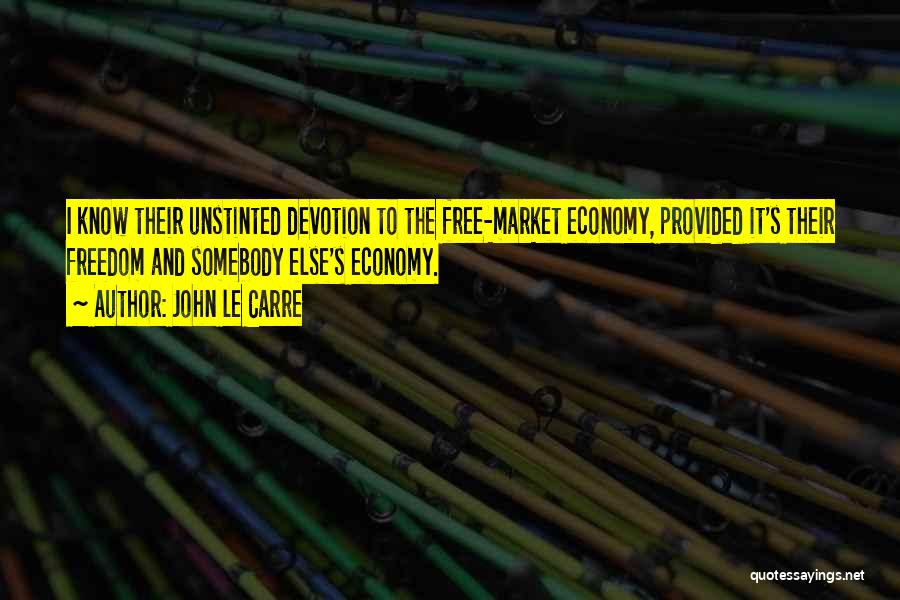John Le Carre Quotes: I Know Their Unstinted Devotion To The Free-market Economy, Provided It's Their Freedom And Somebody Else's Economy.