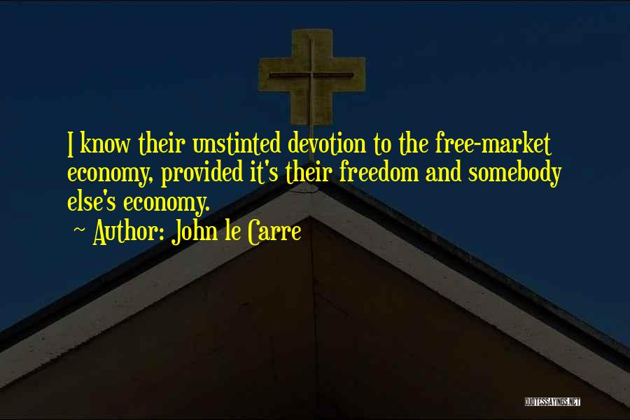 John Le Carre Quotes: I Know Their Unstinted Devotion To The Free-market Economy, Provided It's Their Freedom And Somebody Else's Economy.