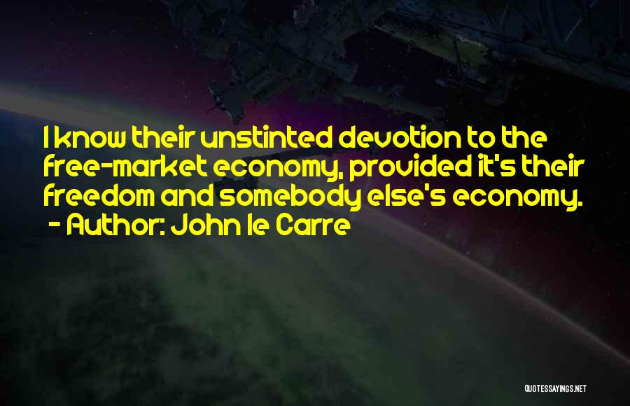 John Le Carre Quotes: I Know Their Unstinted Devotion To The Free-market Economy, Provided It's Their Freedom And Somebody Else's Economy.