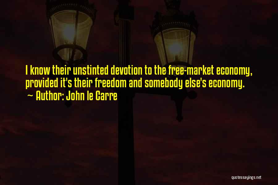John Le Carre Quotes: I Know Their Unstinted Devotion To The Free-market Economy, Provided It's Their Freedom And Somebody Else's Economy.